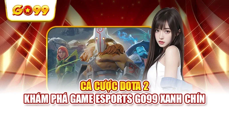 Cá Cược Dota 2 - Khám Phá Game Esports GO99 Xanh Chín