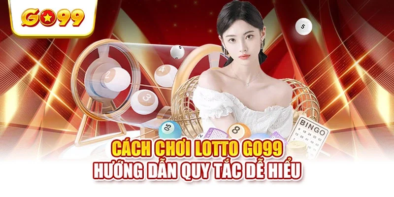 Cách Chơi Lotto GO99 - Hướng Dẫn Quy Tắc Dễ Hiểu