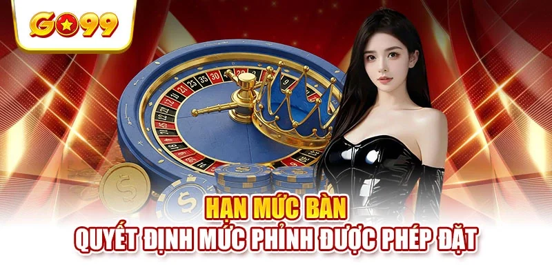 Hạn mức bàn quyết định mức phỉnh được phép đặt