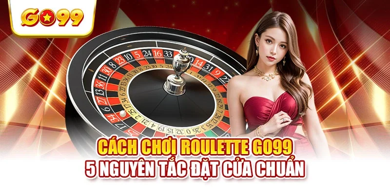 Cách Chơi Roulette GO99 - 5 Nguyên Tắc Đặt Cửa Chuẩn