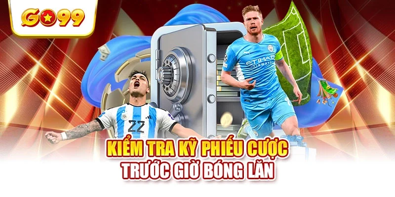 Kiểm tra kỹ phiếu cược trước giờ bóng lăn Kiểm tra kỹ phiếu cược trước giờ bóng lăn