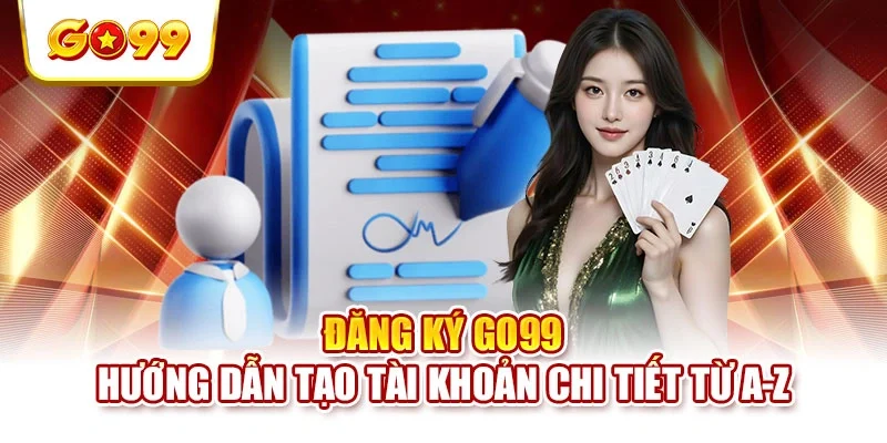 Đăng Ký GO99 - Hướng Dẫn Tạo Tài Khoản Chi Tiết Từ A-Z