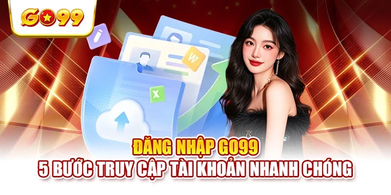 Đăng Nhập GO99 - 5 Bước Truy Cập Tài Khoản Nhanh Chóng