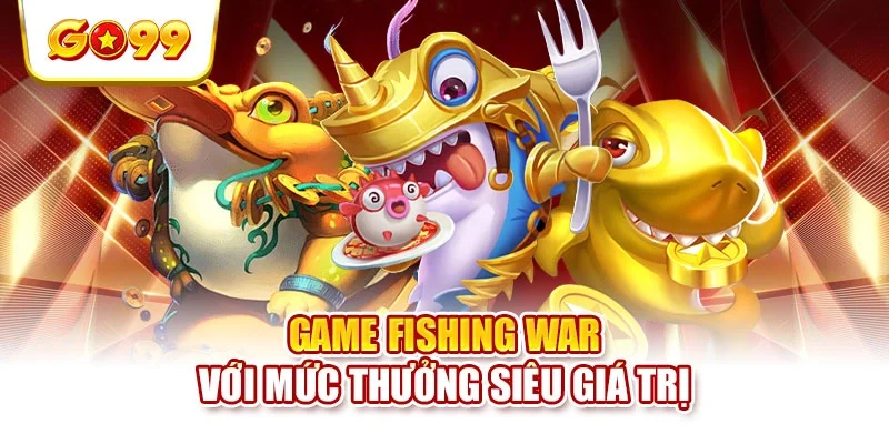 Game Fishing War với mức thưởng siêu giá trị Game Fishing War với mức thưởng siêu giá trị