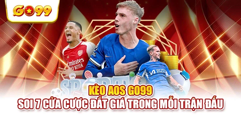 Kèo AOS GO99 - Soi 7 Cửa Cược Đắt Giá Trong Mỗi Trận Đấu