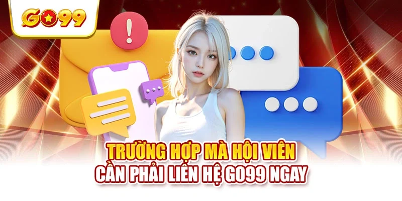 Trường hợp mà hội viên cần phải liên hệ Go99 ngay Trường hợp mà hội viên cần phải liên hệ Go99 ngay