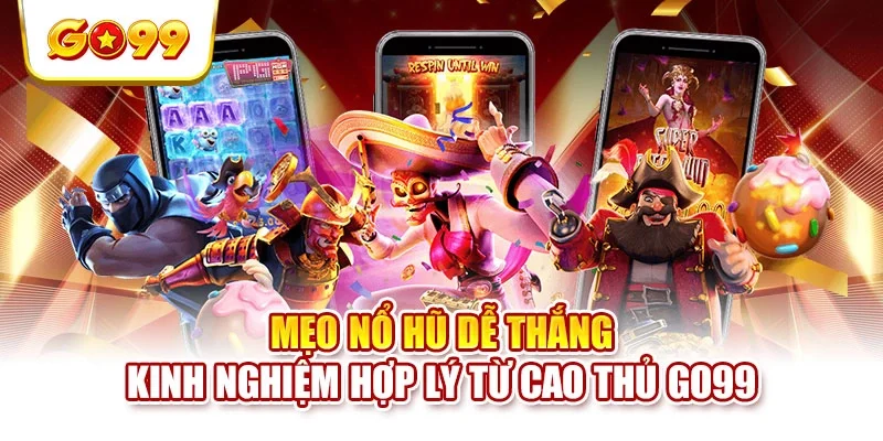 Mẹo Nổ Hũ Dễ Thắng - Kinh Nghiệm Hợp Lý Từ Cao Thủ GO99