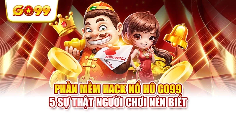 Phần Mềm Hack Nổ Hũ GO99 - 5 Sự Thật Người Chơi Nên Biết