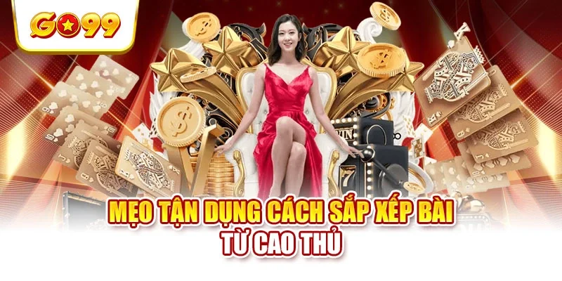 Mẹo tận dụng cách sắp xếp bài từ cao thủ
