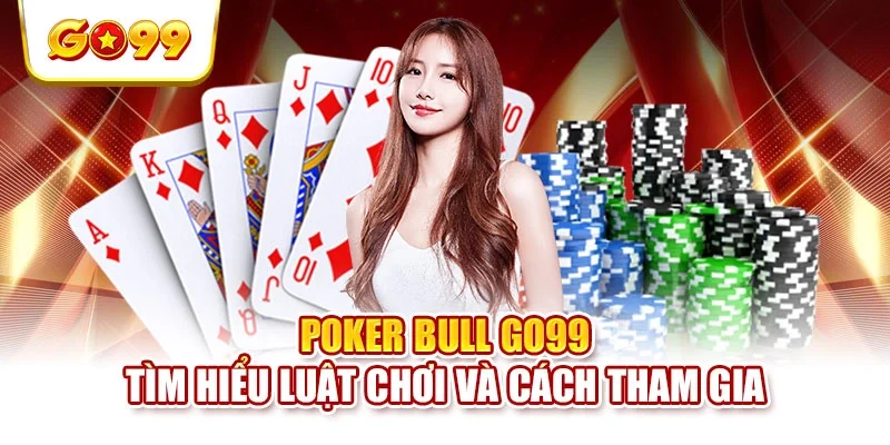 Poker Bull GO99 - Tìm Hiểu Luật Chơi Và Cách Tham Gia