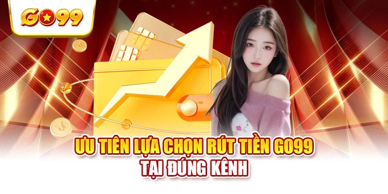Ưu tiên lựa chọn rút tiền GO99 tại đúng kênh