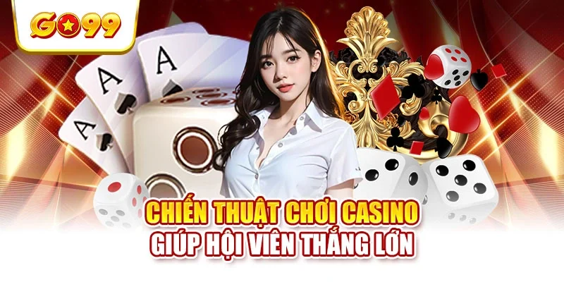 Chiến thuật chơi casino giúp hội viên thắng lớn