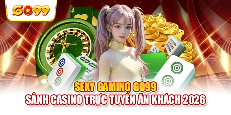 Sexy Gaming GO99 | Sảnh Casino Trực Tuyến Ăn Khách 2026