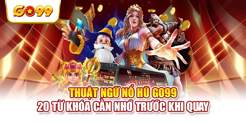 Thuật Ngữ Nổ Hũ GO99 - 20 Từ Khóa Cần Nhớ Trước Khi Quay