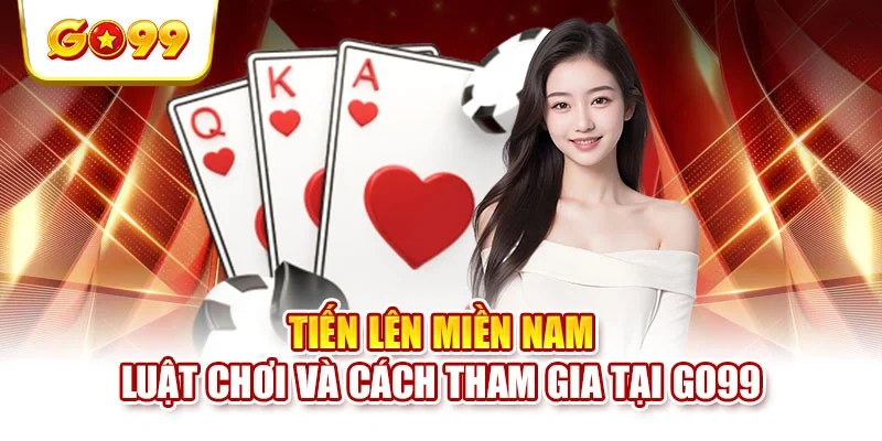 Tiến Lên Miền Nam - Luật Chơi Và Cách Tham Gia Tại GO99
