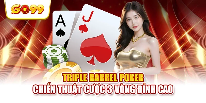 Triple Barrel Poker | Chiến Thuật Cược 3 Vòng Đỉnh Cao